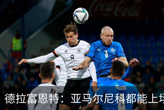德拉富恩特：亚马尔尼科都能上场 库库去皇马为他开心