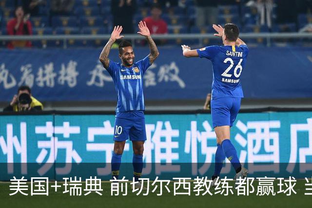 美国+瑞典 前切尔西教练都赢球 当年海港也是有车路士主帅